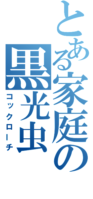 とある家庭の黒光虫（コックローチ）