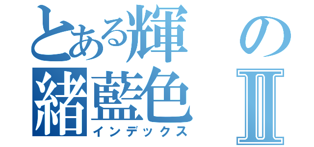 とある輝の緒藍色Ⅱ（インデックス）