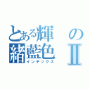 とある輝の緒藍色Ⅱ（インデックス）