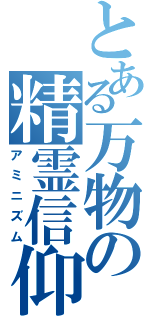 とある万物の精霊信仰（アミニズム）