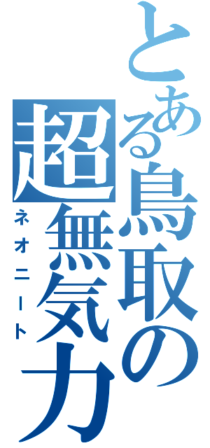 とある鳥取の超無気力（ネオニート）