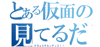 とある仮面の見てるだけ（ナズェミテルンディス！！）