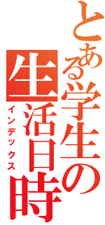 とある学生の生活日時（インデックス）