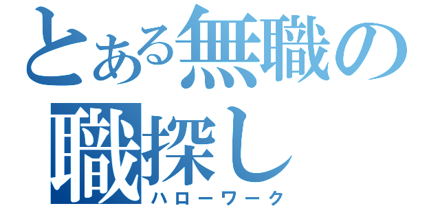 とある無職の職探し（ハローワーク）