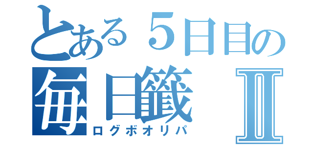 とある５日目の毎日籤Ⅱ（ログボオリパ）