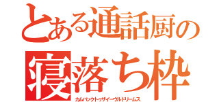 とある通話厨の寝落ち枠（カムバックトゥザイーヴルドリームス）