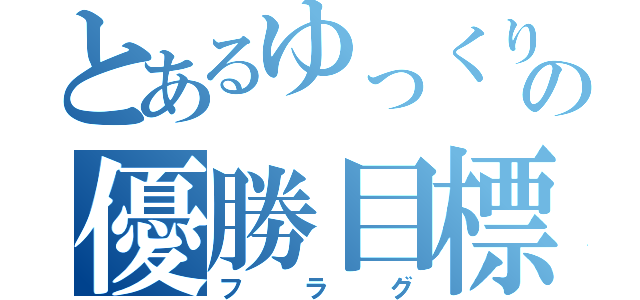 とあるゆっくりの優勝目標（フラグ）