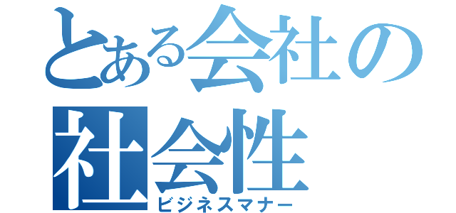 とある会社の社会性（ビジネスマナー）