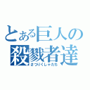 とある巨人の殺戮者達（さつりくしゃたち）