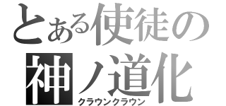 とある使徒の神ノ道化（クラウンクラウン）