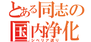 とある同志の国内浄化（シベリア送り）