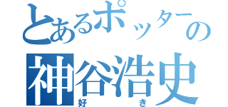 とあるポッターの神谷浩史（好き）