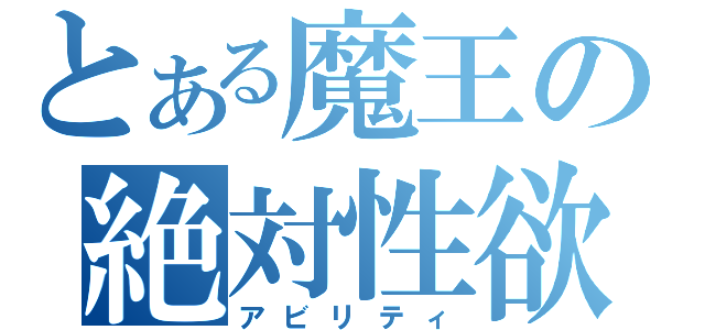 とある魔王の絶対性欲（アビリティ）