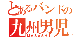 とあるバンドの九州男児（ＭＡＳＡＳＨＩ）