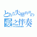 とある失戀的潰の愛之伴奏（不可以從我身邊離去）