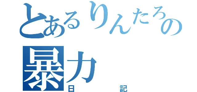 とあるりんたろうの暴力（日記）