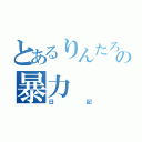 とあるりんたろうの暴力（日記）