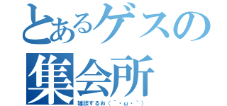 とあるゲスの集会所（雑談するお（´・ω・｀））