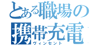 とある職場の携帯充電（ヴィンセント）