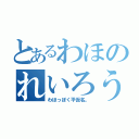 とあるわほのれいろう（わほっぽく平仮名。）