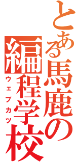 とある馬鹿の編程学校（ウェブカツ）