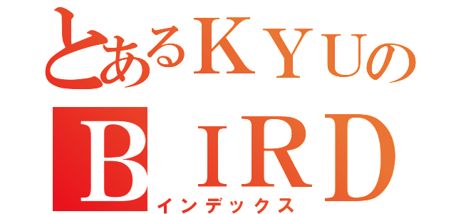 とあるＫＹＵのＢＩＲＤ（インデックス）