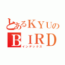 とあるＫＹＵのＢＩＲＤ（インデックス）