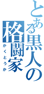 とある黒人の格闘家（かくとうか）