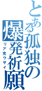 とある孤独の爆発祈願（リア充ウザイ）