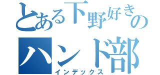 とある下野好きのハンド部（インデックス）