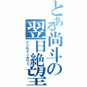 とある尚斗の翌日絶望（ジンセイノオワリ）