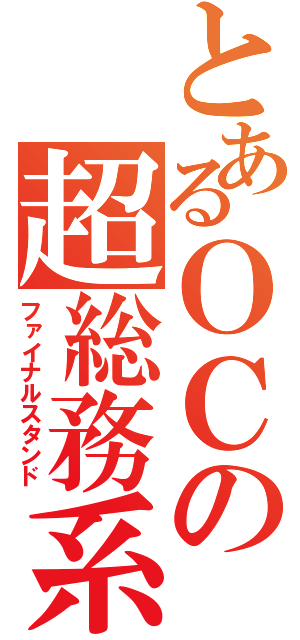 とあるＯＣの超総務系（ファイナルスタンド）