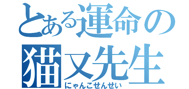 とある運命の猫又先生（にゃんこせんせい）