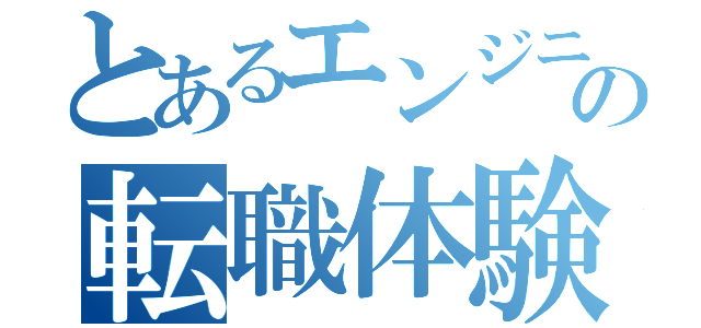 とあるエンジニアの転職体験記（）