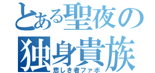 とある聖夜の独身貴族（悲しき者ファボ）