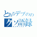 とあるデブののクソ語録（インデックス）