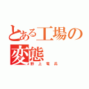 とある工場の変態（野上竜兵）