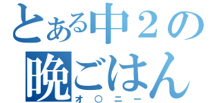 とある中２の晩ごはん（オ○ニー）