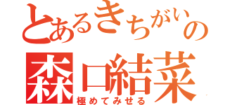 とあるきちがいの森口結菜（極めてみせる）