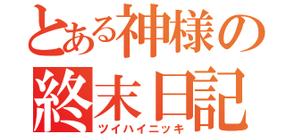 とある神様の終末日記（ツイハイニッキ）