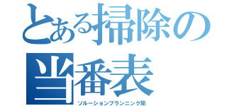 とある掃除の当番表（ソルーションプランニング局）