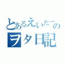 とあるえいたーのヲタ日記（）