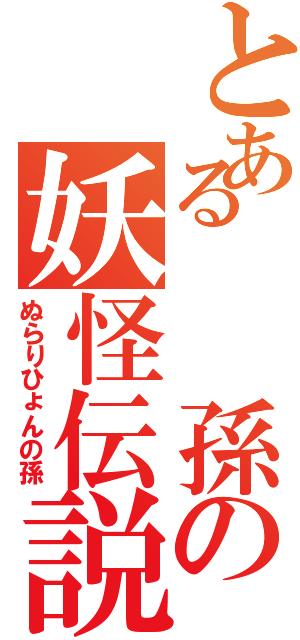 とある　　孫の妖怪伝説（ぬらりひょんの孫）