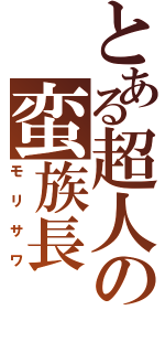 とある超人の蛮族長（モリサワ）