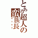 とある超人の蛮族長（モリサワ）