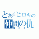 とあるヒロキの仲間の仇（焼き鳥）