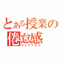 とある授業の倦怠感（ウェアリネス）