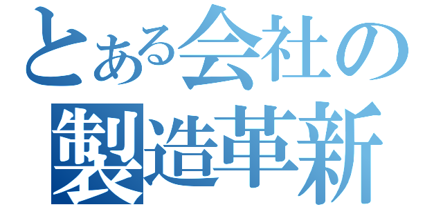 とある会社の製造革新（）