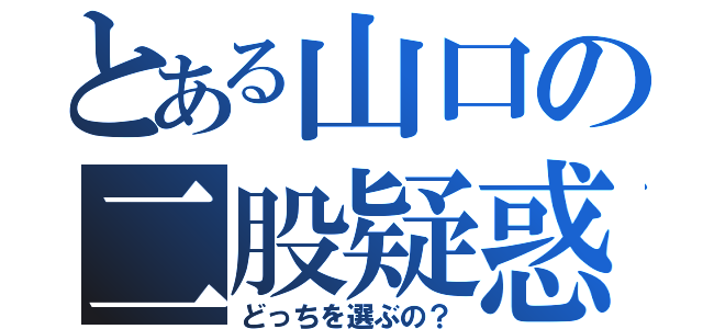 とある山口の二股疑惑（どっちを選ぶの？）