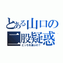 とある山口の二股疑惑（どっちを選ぶの？）